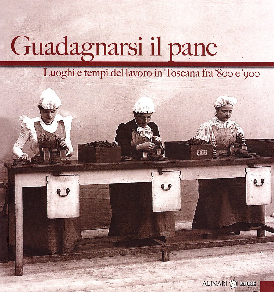 Guadagnarsi il pane. Luoghi e tempi del lavoro in Toscana fra '800 e '900. Ediz. illustrata book