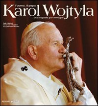 Karol Wojtyla. L'uomo il papa. Una biografia per immagini. Ediz. illustrata (Monografie) Politics & History