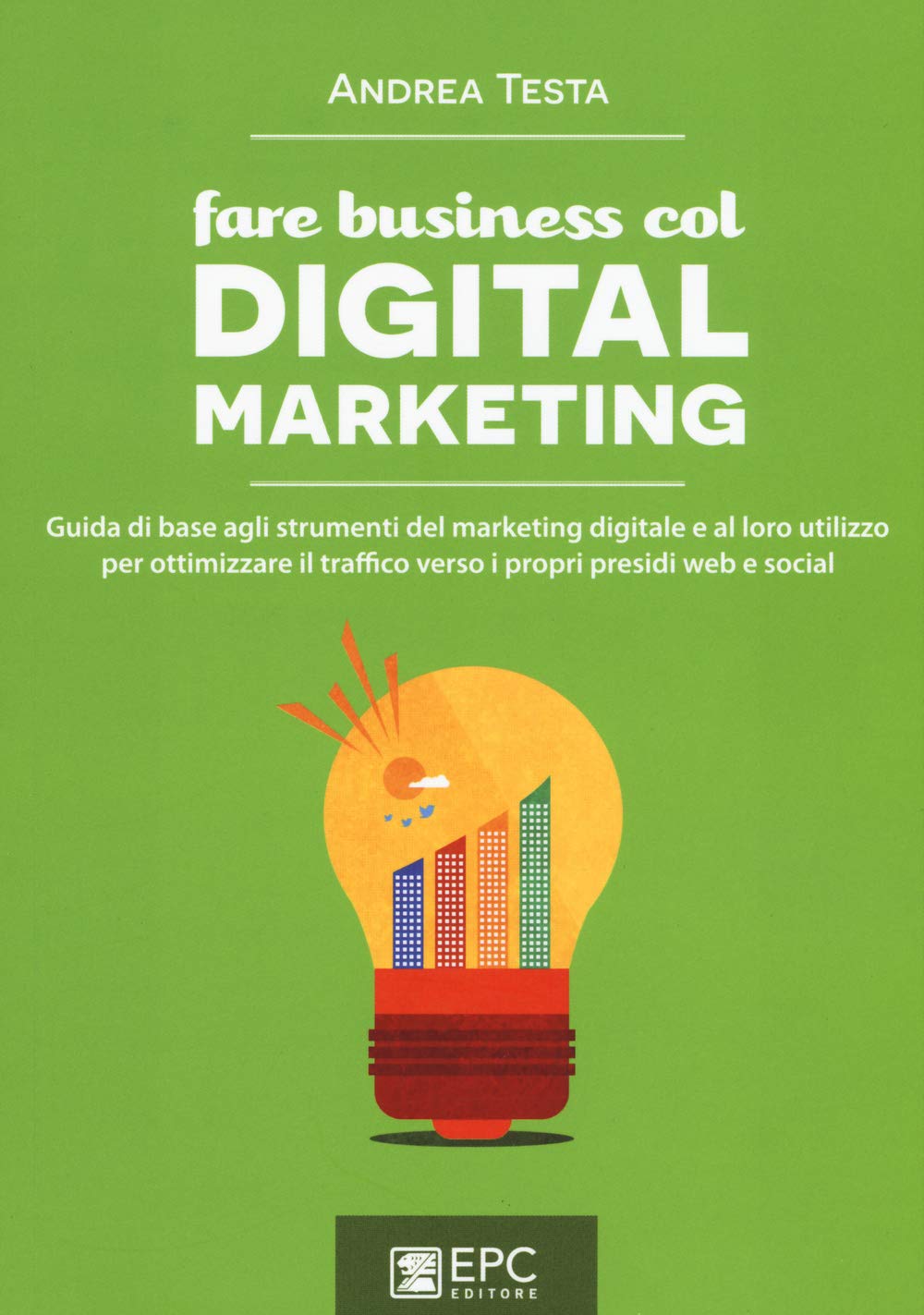 Fare business col digital marketing. Guida di base agli strumenti del marketing digitale e al loro utilizzo per ottimizzare il traffico verso i propri presidi web... book