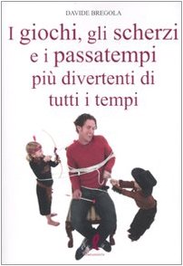 I giochi, gli scherzi e i passatempi più divertenti di tutti i tempi book