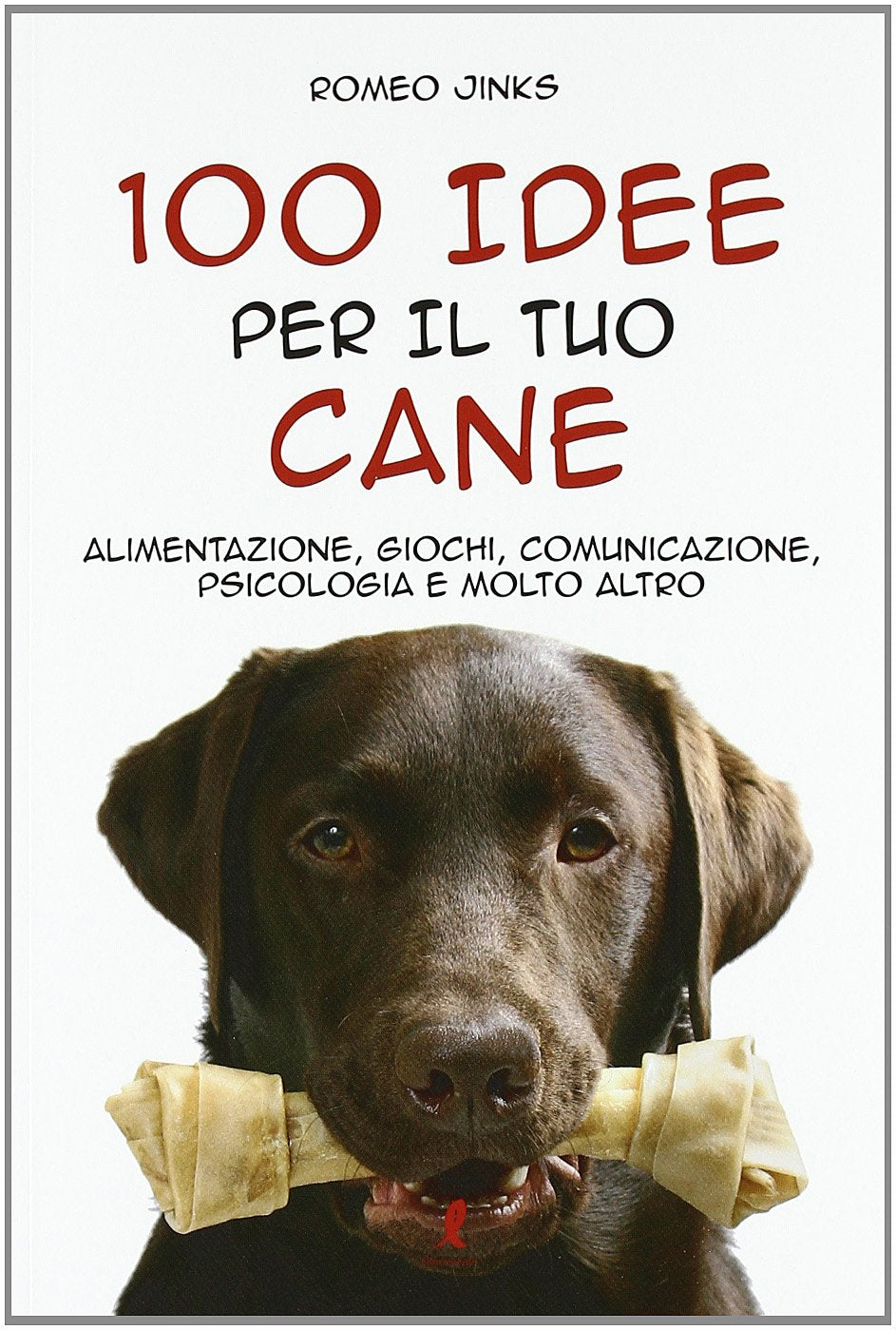 100 idee per il tuo cane. Alimentazione, giochi, comunicazione, psicologia e molto altro Pets
