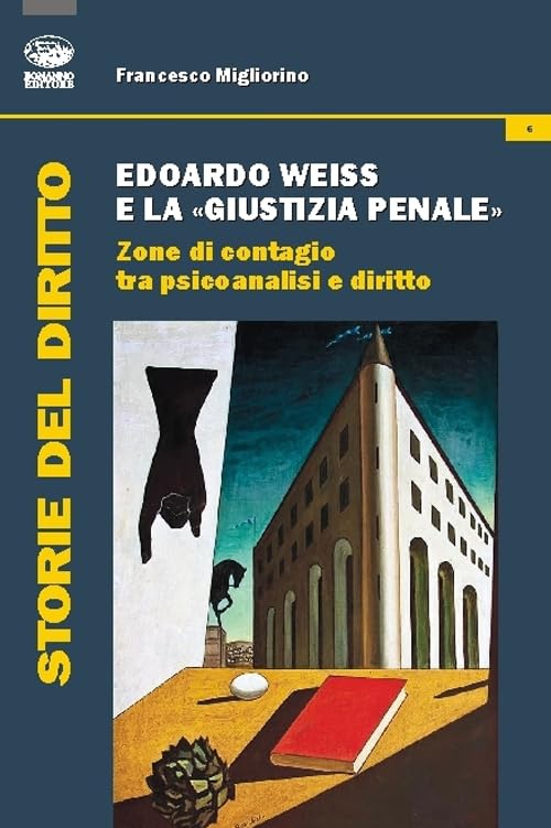 Edoardo Weiss e la «giustizia penale». Zone di contagio tra psicoanalisi e diritto (Storia del diritto) Law