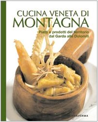 Cucina veneta di montagna. Piatti e prodotti del territorio da Garda alle Dolomiti Leisure, Home & Garden