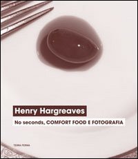 Henry Hargreaves. No seconds, comfort food e fotografia. Catalogo della mostra (Venezia, 7 settembre-24 novembre 2013) Film, Art & Culture