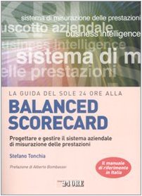 La guida del Sole 24 Ore alla balanced scorecard. Progettare e gestire il sistema aziendale di misurazione delle prestazioni Business, Finance & Career