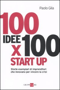 100 idee x 100 start up. Storie esemplari di imprenditori che innovano per vincere la crisi (Mondo economico) Science Books