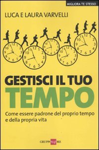 Gestisci il tuo tempo. Come essere padrone del proprio tempo e della propria vita Business, Finance & Career
