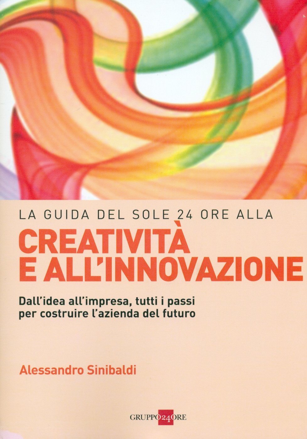 La guida del Sole 24 Ore alla creatività e all'innovazione. Dall'idea all'impresa, tutti i passi per costruire la nuova azienda del futuro Business, Finance & Career