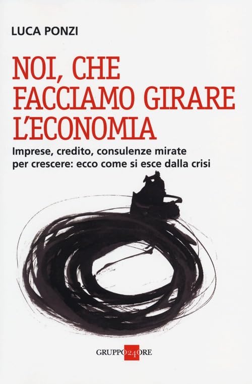 Noi, che facciamo girare l'economia. Imprese, credito, consulenze mirate per crescere: ecco come si esce dalla crisi book