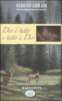 Dio è tutto e tutto è Dio. Volpi, vipere, urogalli, alberi e uomini. Racconti Essays & Short Stories