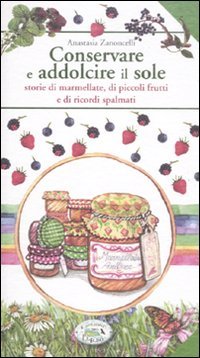 Conservare e addolcire il sole. Storie di marmellate, di piccoli frutti e di ricordi spalmati (Fragole e farfalle) Leisure, Home & Garden