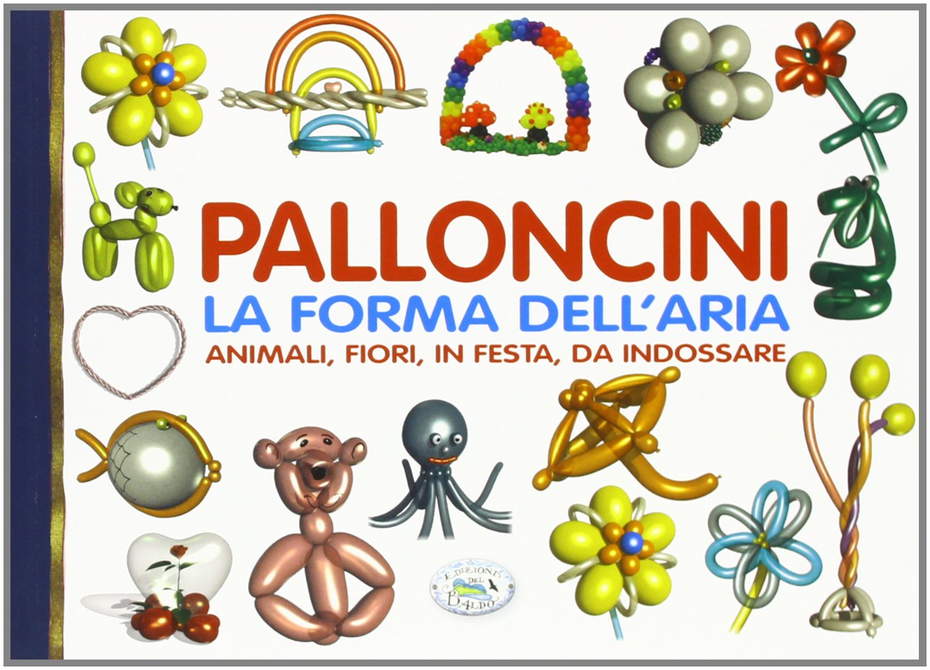Palloncini. La forma dell'aria. Animali, fiori, in festa, da indossare book