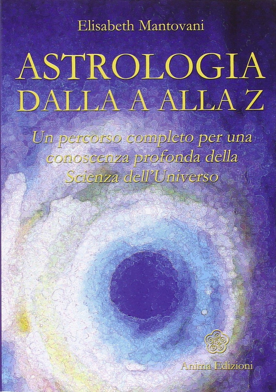 Astrologia dalla A alla Z. Un percorso completo per una conoscenza profonda della scienza dell'universo (Manuali per l'anima) Religion & Esotericism