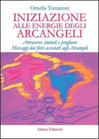 Iniziazione alle energie degli arcangeli. Attraverso simboli e preghiere messaggi dai fiori associati agli arcangeli Religion & Esotericism