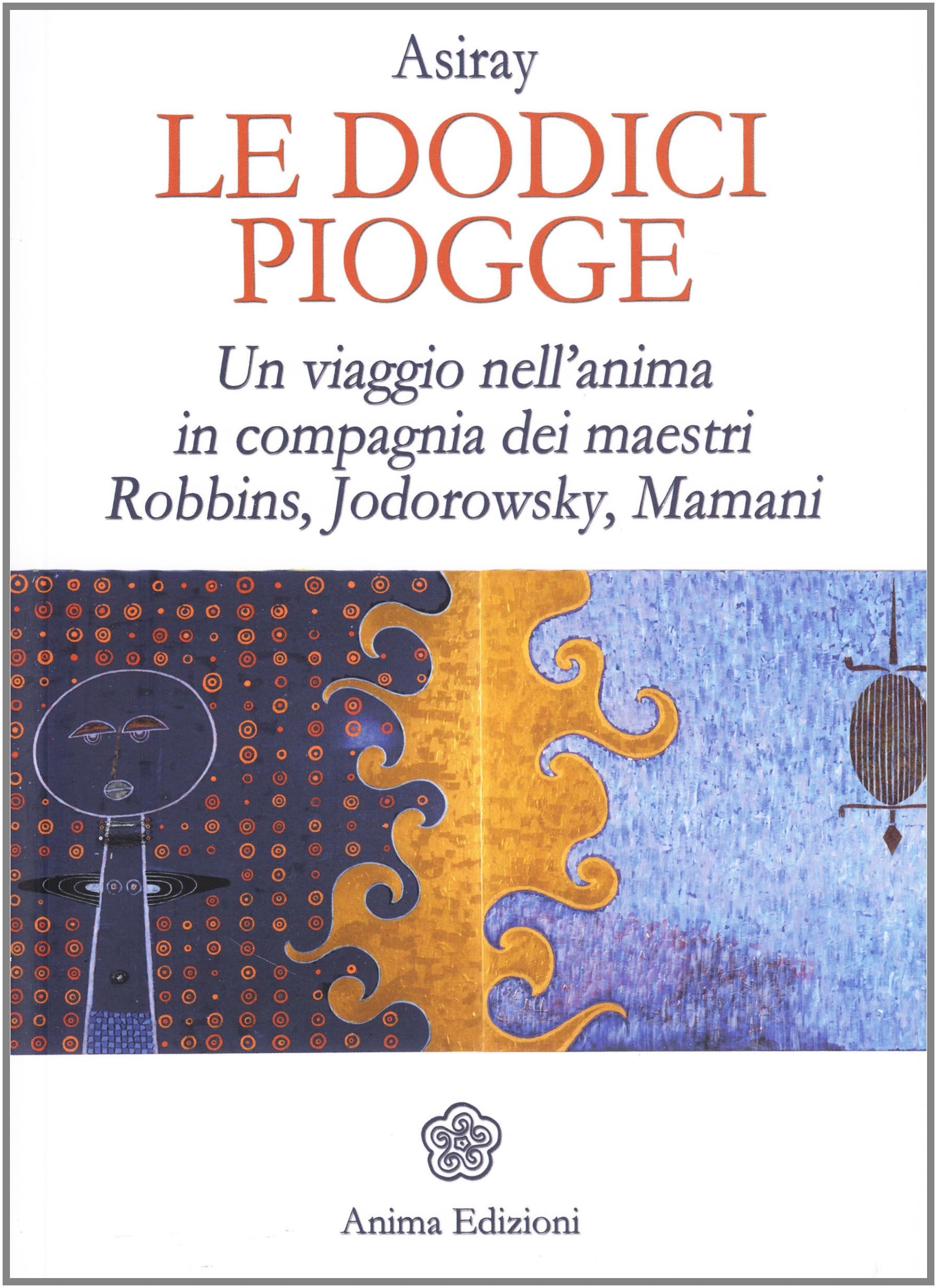 Le dodici piogge. Un viaggio nell'anima in compagnia dei maestri Robbins, Jodorowsky, Mamani Religion & Esotericism