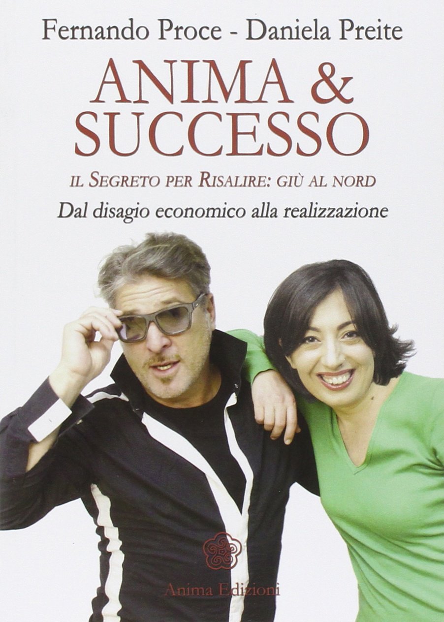 Anima & successo. Il segreto per risalire: giù al nord. Dal disagio economico alla realizzazione Books