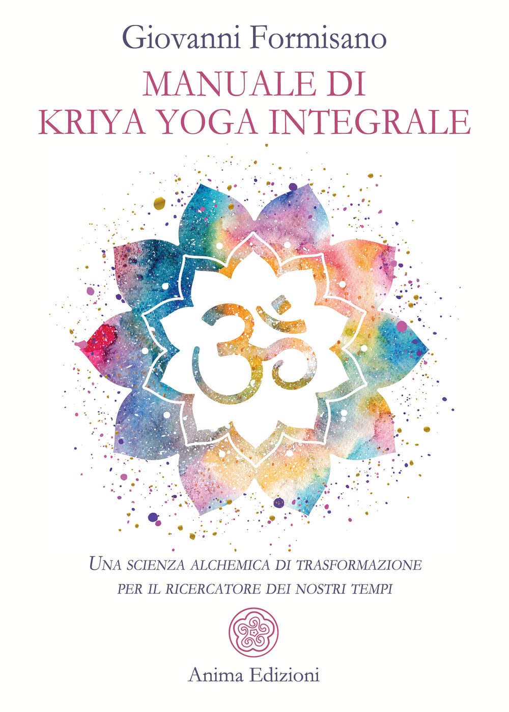 Manuale di Kriya Yoga Integrale. Una scienza alchemica di trasformazione per il ricercatore dei nostri tempi (Manuali per l'anima) Philosophy