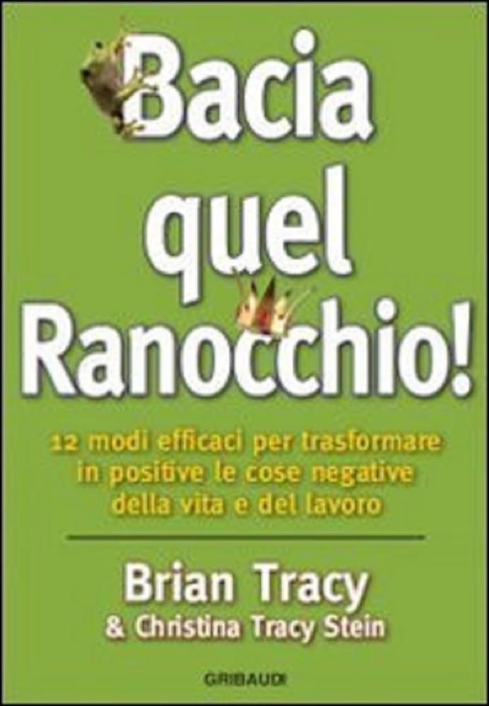 Bacia quel ranocchio! 12 modi efficaci per trasformare in positive le cose negative Books