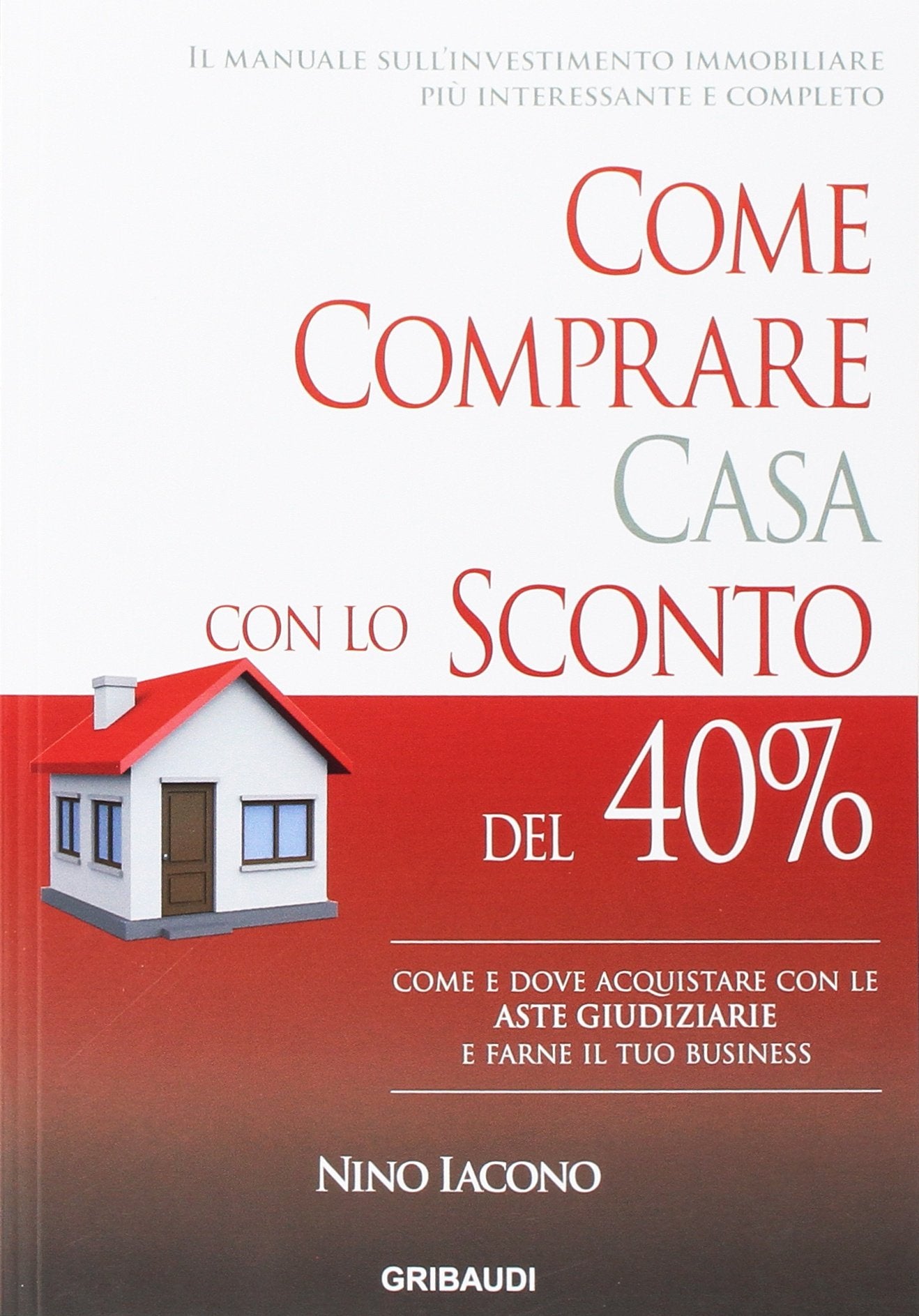 Come comprare casa con lo sconto del 40%. Come e dove acquistare con le aste giudiziarie e farne il tuo business Business & Technology