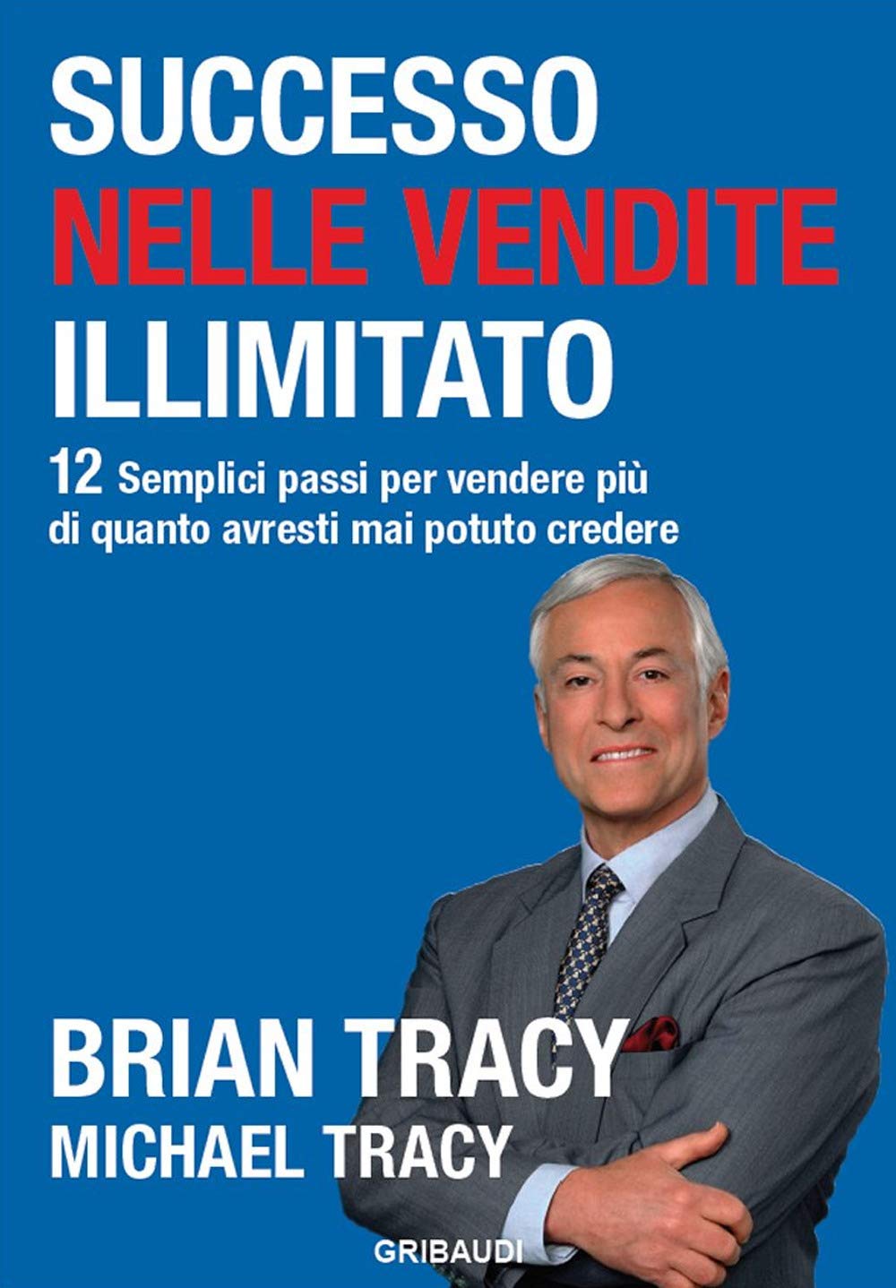 Successo nelle vendite illimitato. 12 semplici passi per vendere più di quanto avresti mai potuto credere Business, Finance & Career