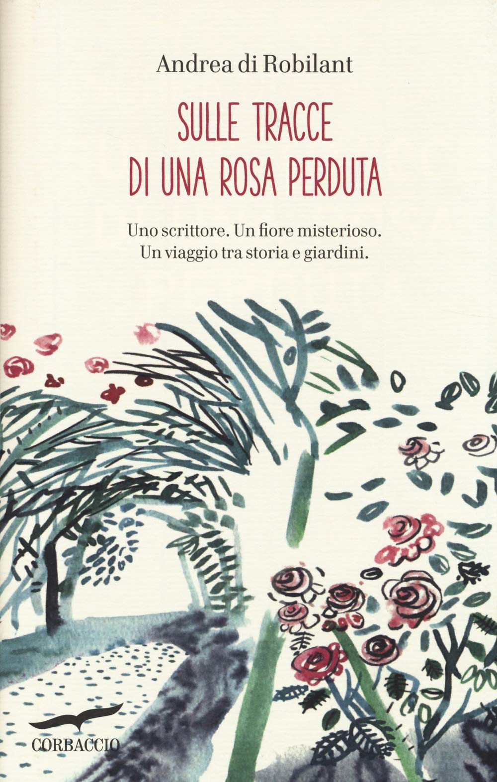 Sulle tracce di una rosa perduta. Uno scrittore. Un fiore misterioso. Un viaggio tra storia e giardini book