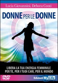 Donne per le donne. Libera la tua energia femminile per te, per i tuoi cari, per il mondo. Con 2 DVD book