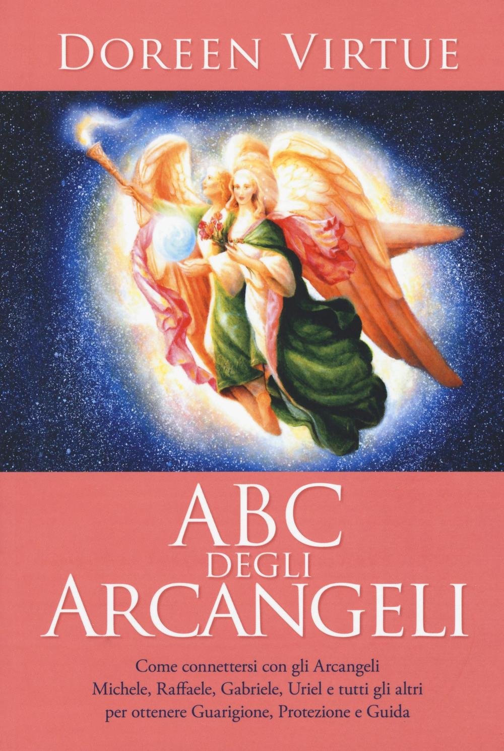 ABC degli arcangeli. Come connettersi con gli argangeli Michele, Raffaele, Gabriele, Uriel e tutti gli altri per otttenere guarigione, protezione e guida Religion & Esotericism