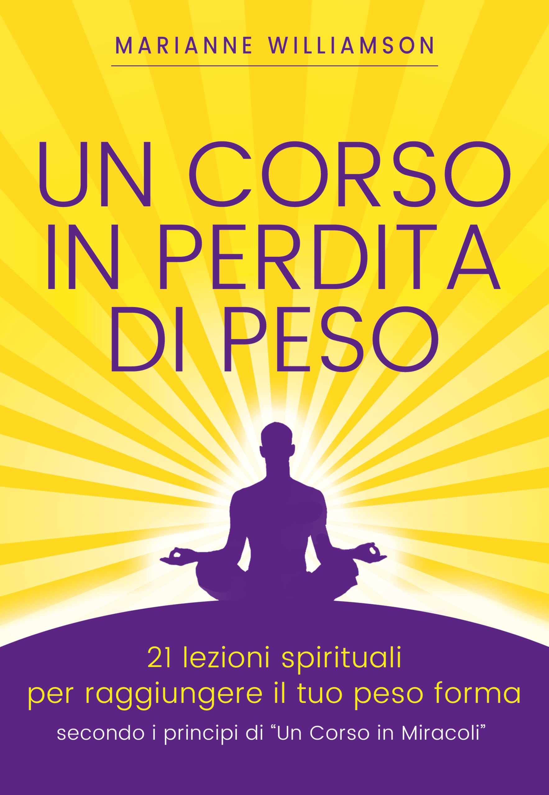 Un corso in perdita di peso. 21 lezioni spirituali per raggiungere il tuo peso ideale secondo i principi di «un corso in miracoli» Health, Nutrition & Fitness