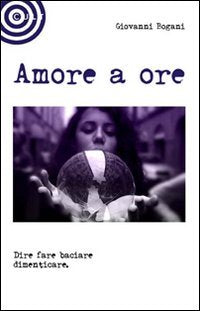 Amore a ore. Dire fare baciare dimenticare book