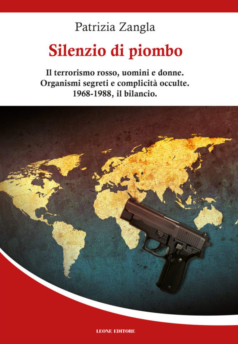 Silenzio di piombo. Il terrorismo rosso, uomini e donne. Organismi segreti e complicità occulte. 1968-1988, il bilancio Politics & History