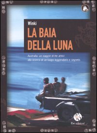 La baia della luna. Australia: un viaggio di tre amici alla ricerca di un luogo leggendario e segreto book