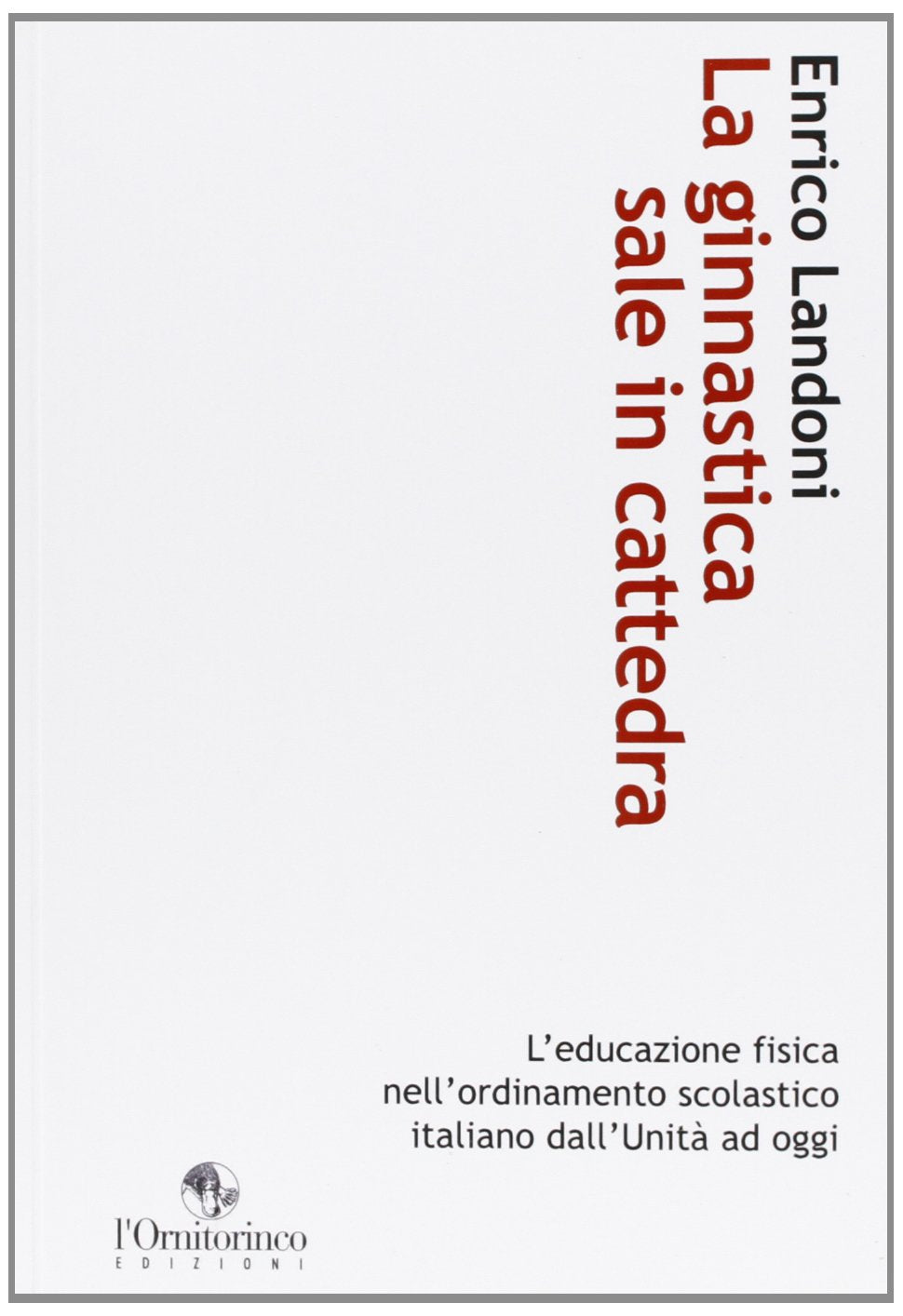 La ginnastica sale in cattedra. L'educazione fisica nell'ordinamento scolastico italiano dall'Unità ad oggi book