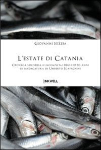 L'estate di Catania. Cronaca semiseria (e incompleta) degli otto anni di sindacatura di Umberto Scapagnini (Inkwell Edizioni. I galeoni) Books
