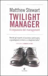 Twilight manager. Il crepuscolo del management. Perché gli esperti di business continuano a sbagliare tutto? Business, Finance & Career