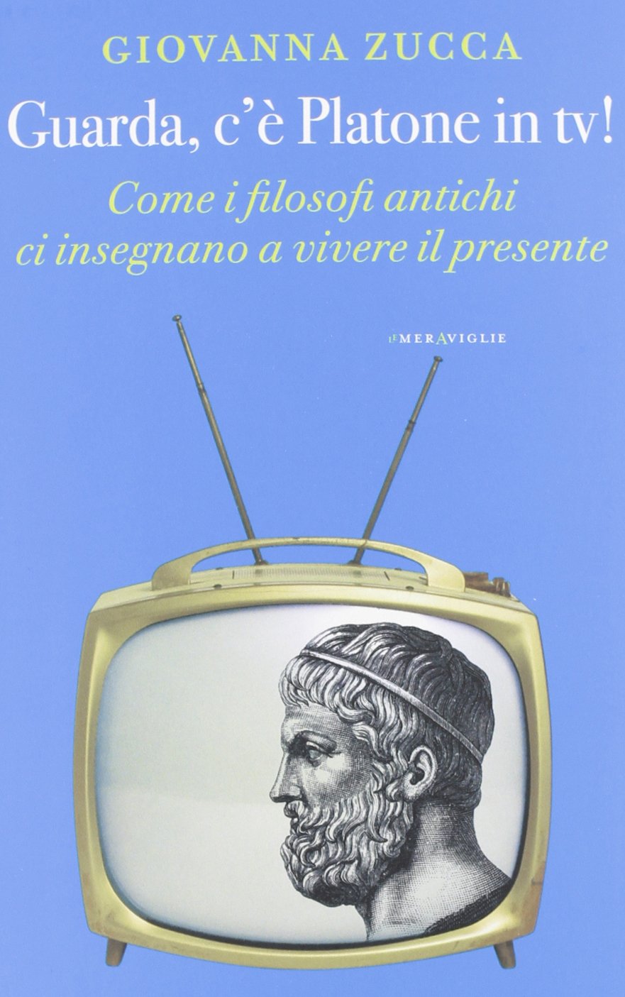 Guarda, c'è Platone in Tv! Come i filosofi antichi ci insegnano a vivere il presente Philosophy