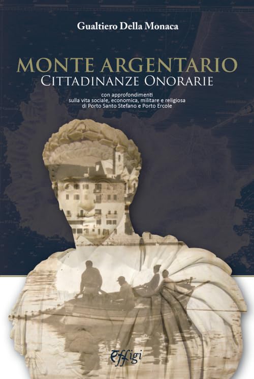 Monte Argentario cittadinanze onorarie. Con approfondimenti sulla vita sociale, economica, militare e religiosa di Porto Santo Stefano e Porto Ercole Leisure, Home & Garden