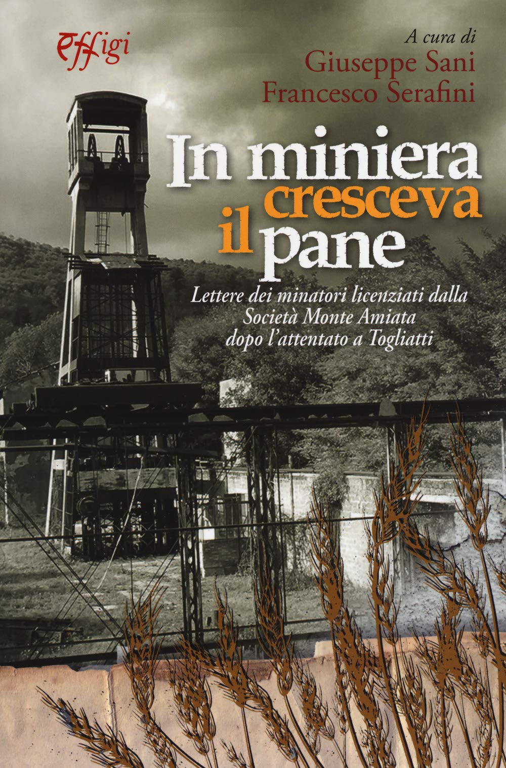 In miniera cresceva il pane. Lettere dei minatori licenziati dalla Società Monte Amiata dopo l'attentato a Togliatti (Archivi riemersi) Books