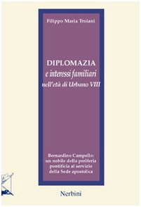Diplomazia e interessi familiari nell'età di Urbano VIII. Bernardino Campello: un nobile della periferia pontificia al servizio della sede apostolica (Fonti e studi) Philosophy