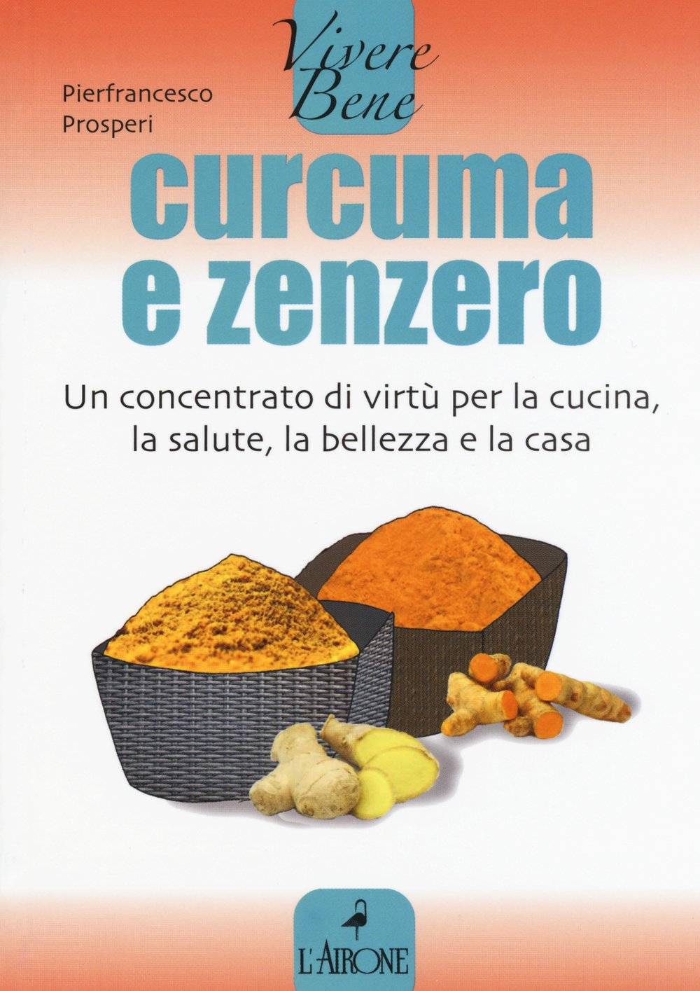 Curcuma e zenzero. Un concentrato di virtù per la cucina, la salute, la bellezza e la casa Home & Household