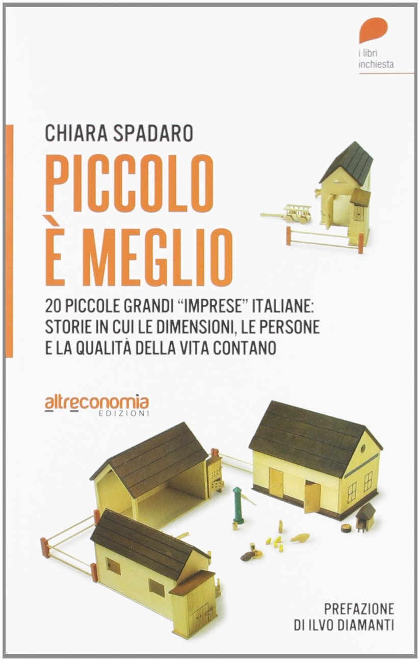 Piccolo è meglio. 20 storie italiane di grandi «imprese» su piccola scala. Quando le dimensioni, le persone e la qualità della vita contano book