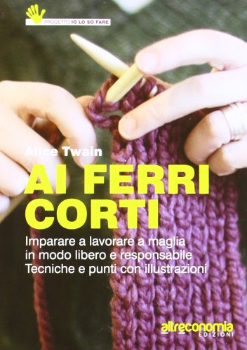 Ai ferri corti. Imparare a lavorare a maglia in modo libero e responsabile. Tecniche e punti con illustrazioni Hobbies & Crafts