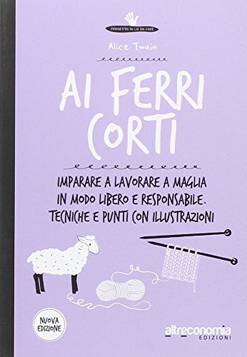 Ai ferri corti. Imparare a lavorare a maglia in modo libero e responsabile. Tecniche e punti con illustrazioni Hobbies & Crafts