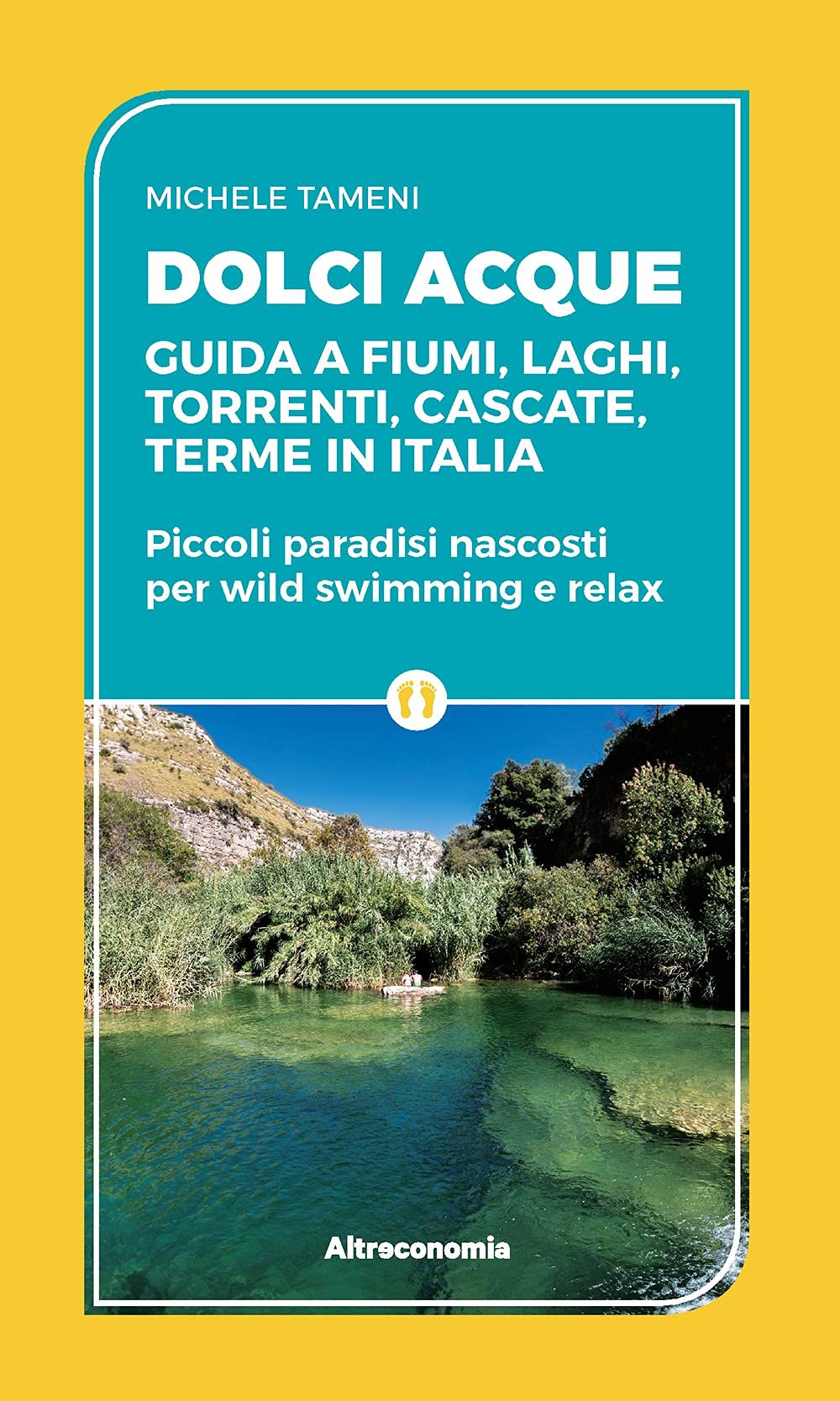 Dolci acque. Guida a fiumi, laghi, torrenti, cascate, terme in Italia. Piccoli paradisi nascosti per wild swimming e relax book