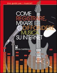 Come registrare, mixare e diffondere musica su internet Arts & Music