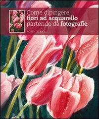 Come dipingere fiori ad acquarello partendo da fotografie. Ediz. illustrata book