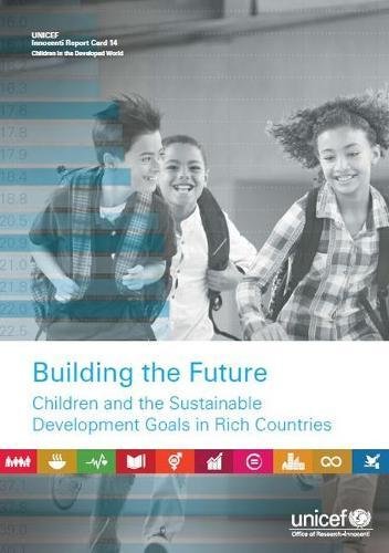 Building the Future: Children and the Sustainable Development Goals in Rich Countries (Innocenti Report Card, Band 14) Social Sciences