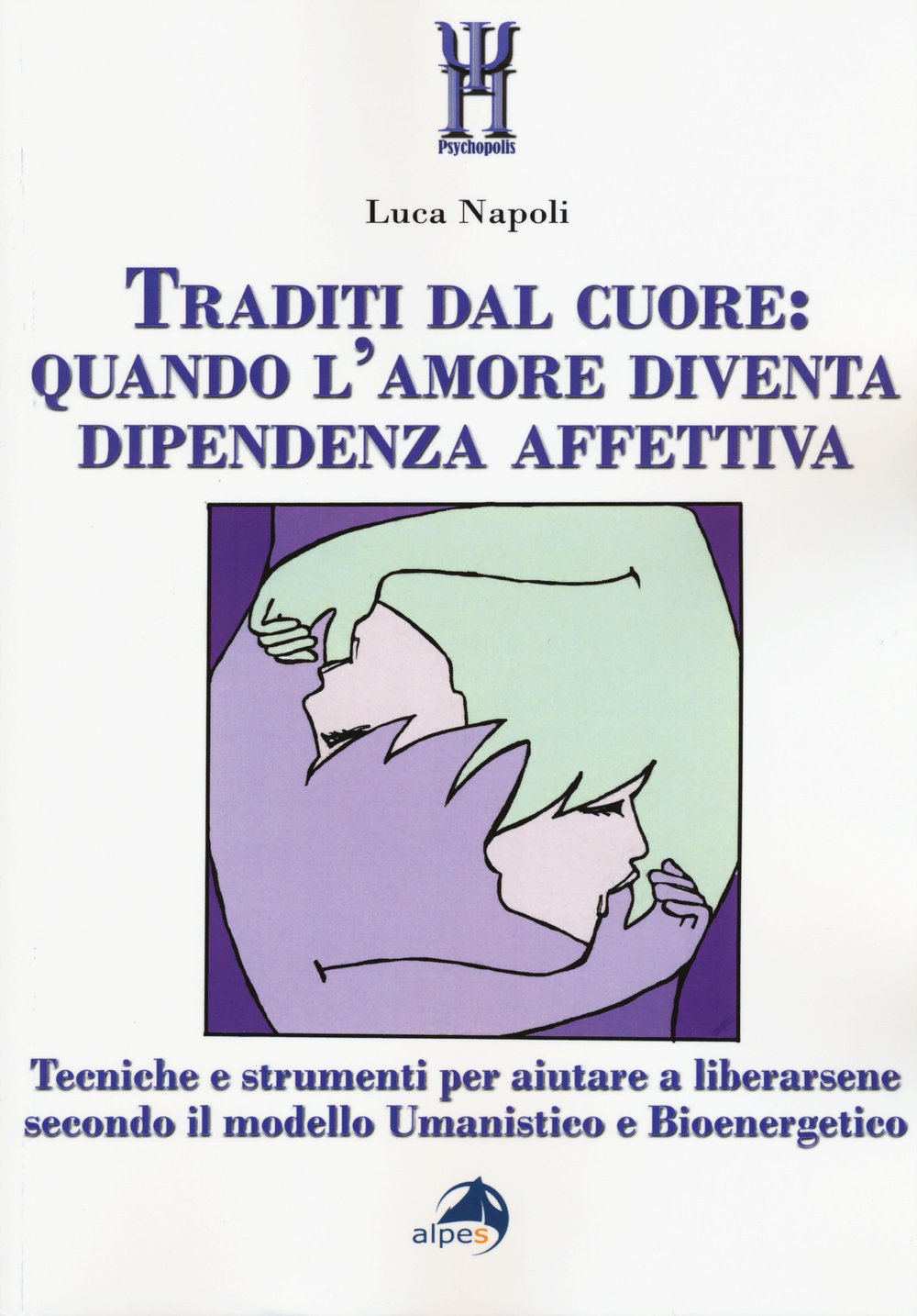Traditi dal cuore: quando l'amore diventa dipendenza affettiva. Tecniche e strumenti per aiutare a liberarsene secondo il modello umanistico e bioenergetico Psychology