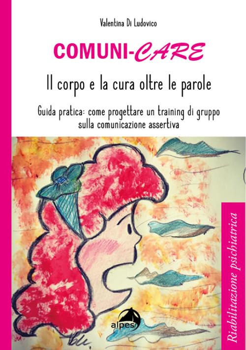 Comuni-care. Il corpo e la cura oltre le parole. Guida pratica: come progettare un training di gruppo sulla comunicazione assertiva Medicine