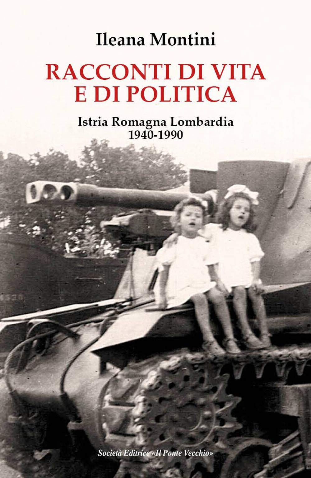 Racconti di vita e di politica. Istria Romagna Lombardia 1940-1990 Politics & History