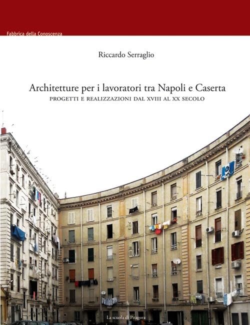 Architetture per i lavoratori tra Napoli e Caserta. Progetti e realizzazioni dal XVIII al XX secolo (Fabbrica della conoscenza) Architecture